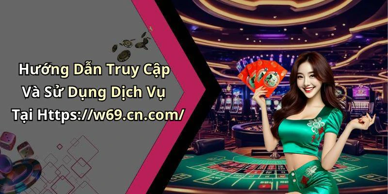 Hướng Dẫn Truy Cập Và Sử Dụng Dịch Vụ Tại Https://w69.cn.com/