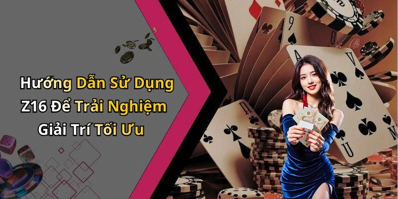 Hướng Dẫn Sử Dụng Z16 Để Trải Nghiệm Giải Trí Tối Ưu