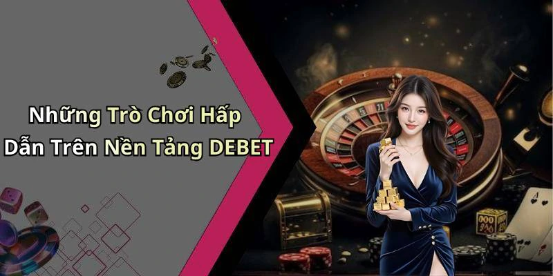 Những Trò Chơi Hấp Dẫn Trên Nền Tảng DEBET
