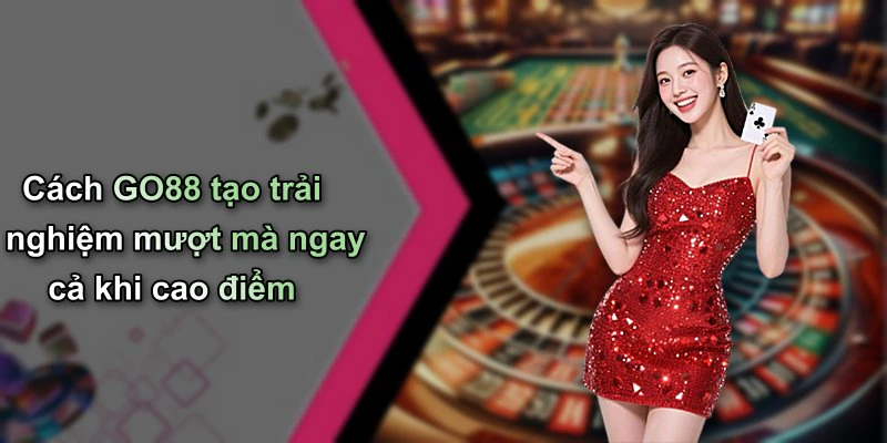 Cách GO88 tạo trải nghiệm mượt mà ngay cả khi cao điểm